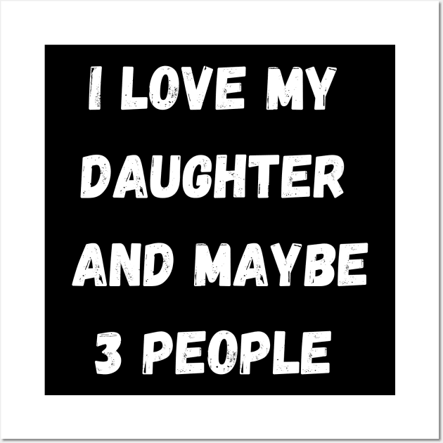 I LOVE MY DAUGHER AND MAYBE 3 PEOPLE Wall Art by Giftadism